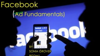 Facebook
(Ad Fundamentals)
BY:
SONIA GROVER
 
