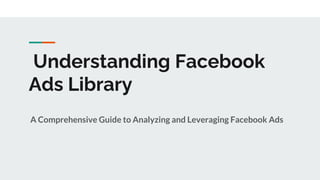 Understanding Facebook
Ads Library
A Comprehensive Guide to Analyzing and Leveraging Facebook Ads
 