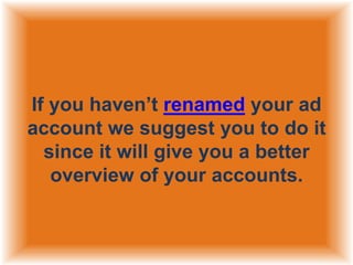 If you haven‟t renamed your ad
account we suggest you to do it
since it will give you a better
overview of your accounts.

 