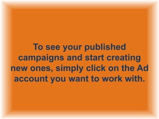 To see your published
campaigns and start creating
new ones, simply click on the Ad
account you want to work with.

 