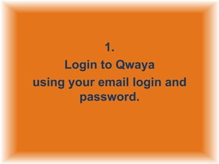 1.
Login to Qwaya
using your email login and
password.

 