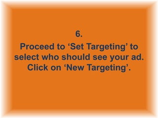 6.
Proceed to „Set Targeting‟ to
select who should see your ad.
Click on „New Targeting‟.

 