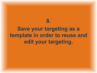 8.
Save your targeting as a
template in order to reuse and
edit your targeting.

 