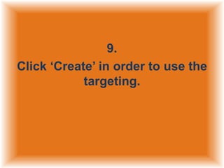 9.
Click „Create‟ in order to use the
targeting.

 
