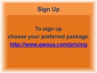 Sign Up
To sign up
choose your preferred package.
http://www.qwaya.com/pricing

 