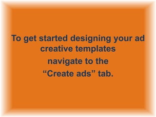 To get started designing your ad
creative templates
navigate to the
“Create ads” tab.

 