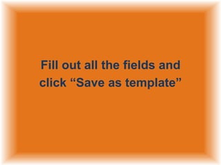 Fill out all the fields and
click “Save as template”

 