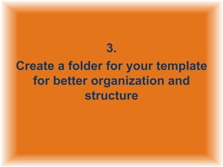 3.
Create a folder for your template
for better organization and
structure

 
