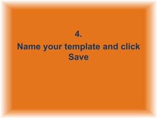 4.
Name your template and click
Save

 