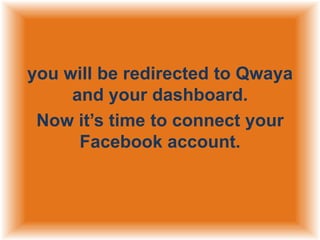 you will be redirected to Qwaya
and your dashboard.
Now it‟s time to connect your
Facebook account.

 
