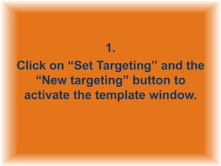 1.
Click on “Set Targeting” and the
“New targeting” button to
activate the template window.

 