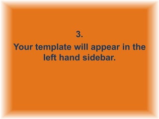 3.
Your template will appear in the
left hand sidebar.

 
