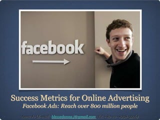 Success Metrics for Online Advertising
   Facebook Ads: Reach over 800 million people
  Anna Jo (E-mail: blessedanna.j@gmail.com, Tel:+82-10 -8938-3926)
 