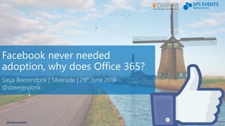 Facebook never needed
adoption, why does Office 365?
Sasja Beerendonk | Silverside | 29th June 2019
@sbeerendonk
@sbeerendonk
 