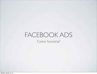FACEBOOK ADS
                            Como funciona?




Monday, January 16, 12
 