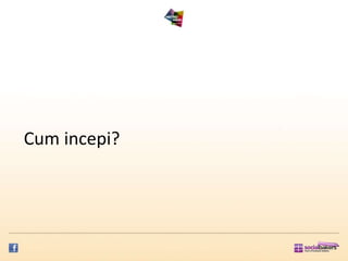Cum incepi?
 