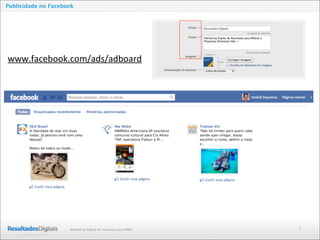 2Marketing Digital de resultado para PMEs
Publicidade no Facebook
www.facebook.com/ads/adboard
 
