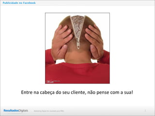 2Marketing Digital de resultado para PMEs
Publicidade no Facebook
Entre	
  na	
  cabeça	
  do	
  seu	
  cliente,	
  não	
  pense	
  com	
  a	
  sua!
 