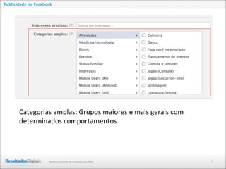 2Marketing Digital de resultado para PMEs
Publicidade no Facebook
Categorias	
  amplas:	
  Grupos	
  maiores	
  e	
  mais	
  gerais	
  com	
  
determinados	
  comportamentos
 