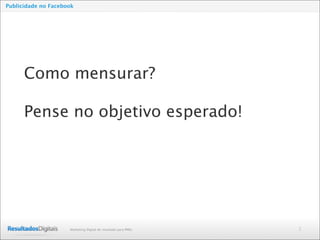 2Marketing Digital de resultado para PMEs
Publicidade no Facebook
Como mensurar?
Pense no objetivo esperado!
 
