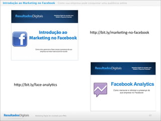48Marketing Digital de resultado para PMEs
Introdução ao Marketing no Facebook Como sua empresa pode conquistar uma audiência online
h"p://bit.ly/marke1ng4no4facebook8
h"p://bit.ly/face4analy1cs8
 