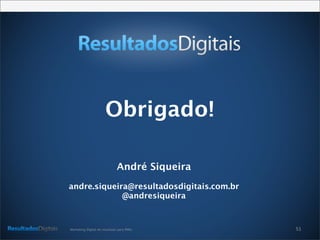 51Marketing Digital de resultado para PMEs
André Siqueira
andre.siqueira@resultadosdigitais.com.br
@andresiqueira
Obrigado!
 