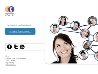 Ител!
София, 1574, ул. Слатинска 1!
0700 1 90 90!
http://etel.bg!
ofﬁce@etel.bg!
питайте Борислава…
За повече информация:
 
