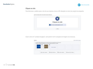 22 Facebook Ads
Cliques no site:
Para direcionar o público para o site da sua empresa, insira a URL desejada no início da criação da campanha:
Assim como em “curtidas de página”, você pode ter até 6 variações de imagens nos anúncios.
 