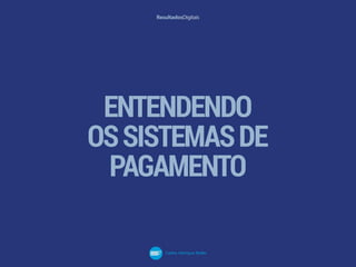 ENTENDENDO
OSSISTEMASDE
PAGAMENTO
 