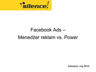 Facebook Ads –
Menedżer reklam vs. Power
Katowice, maj 2015Katowice, maj 2015
 
