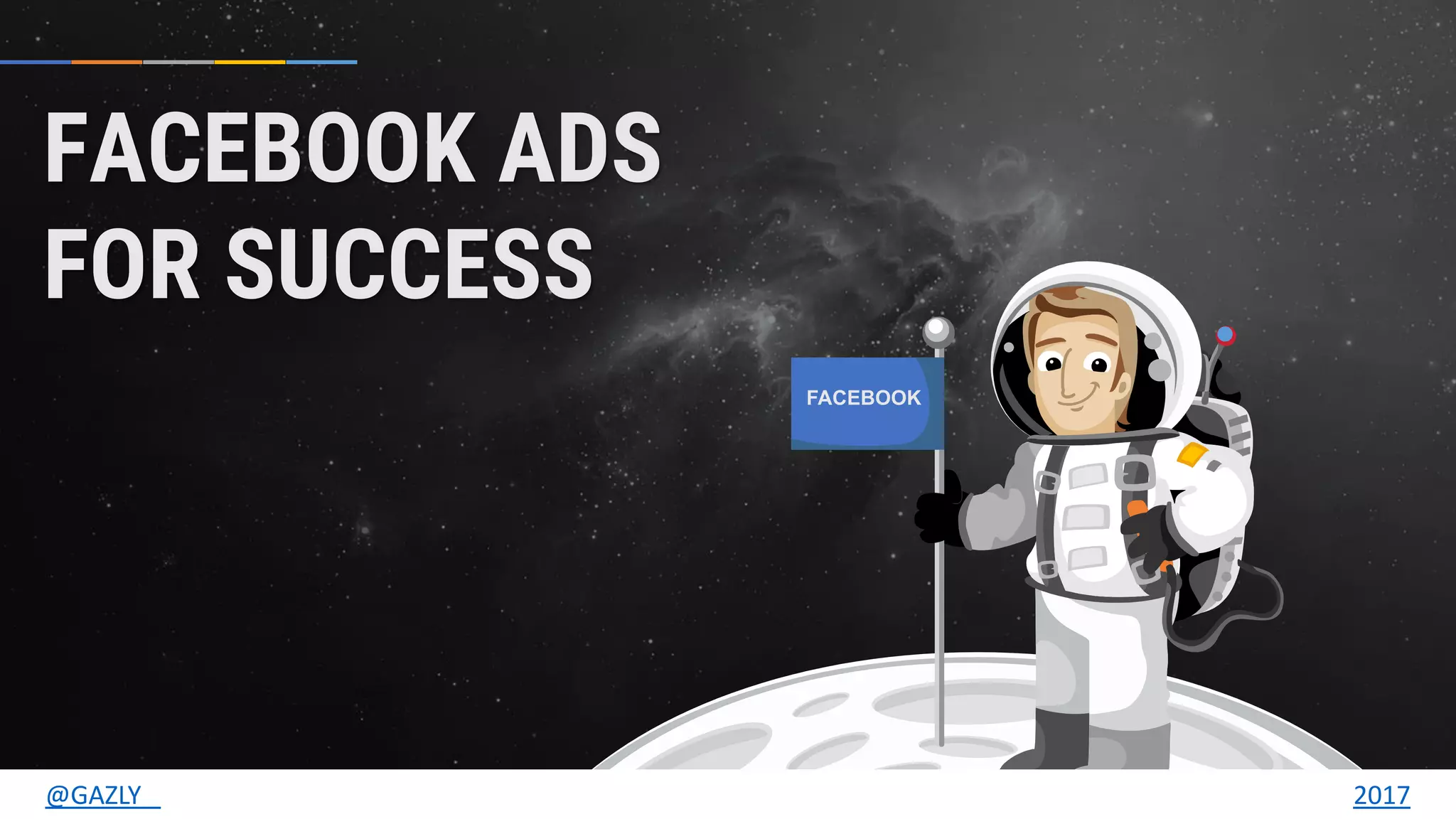 FACEBOOK
FACEBOOK ADS
FOR SUCCESS
@GAZLY 2017
 