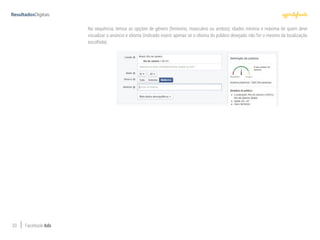 33 Facebook Ads
Na sequência, temos as opções de gênero (feminino, masculino ou ambos), idades mínima e máxima de quem deve
visualizar o anúncio e idioma (indicado inserir apenas se o idioma do público desejado não for o mesmo da localização
escolhida).
 