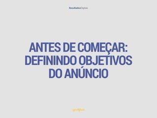 ANTESDECOMEÇAR:
DEFININDOOBJETIVOS
DOANÚNCIO
 