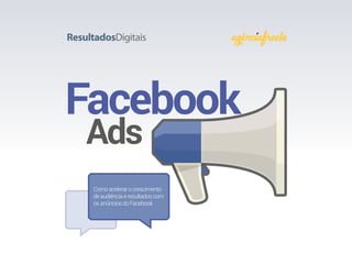 Facebook	
Ads
Comoacelerarocrescimento
deaudiênciaeresultadoscom
osanúnciosdoFacebook
 
