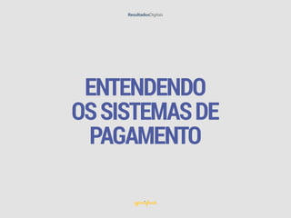 ENTENDENDO
OSSISTEMASDE
PAGAMENTO
 