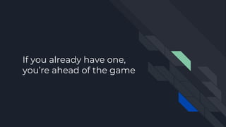 If you already have one,
you’re ahead of the game
 