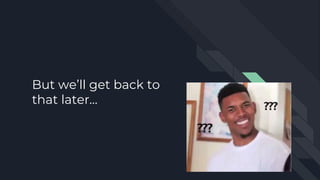 But we’ll get back to
that later…
 