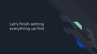 Let’s finish setting
everything up first
 