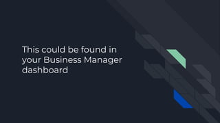 This could be found in
your Business Manager
dashboard
 