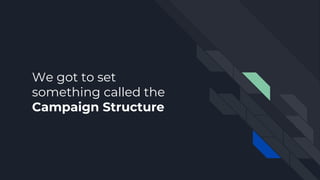 We got to set
something called the
Campaign Structure
 