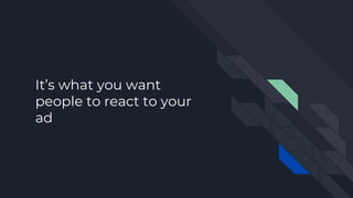 It’s what you want
people to react to your
ad
 