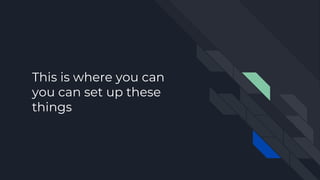 This is where you can
you can set up these
things
 