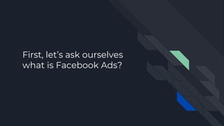 First, let’s ask ourselves
what is Facebook Ads?
 