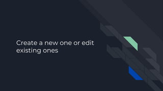 Create a new one or edit
existing ones
 