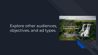 Explore other audiences,
objectives, and ad types.
 