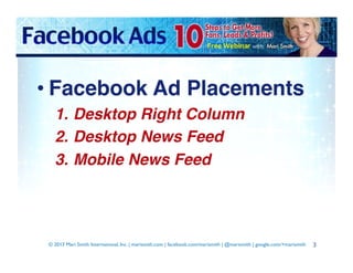 • Facebook Ad Placements!
1.  Desktop Right Column!
2.  Desktop News Feed!
3.  Mobile News Feed!

© 2013 Mari Smith Intern...