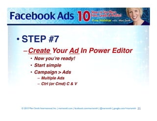 • STEP #7!
– Create Your Ad In Power Editor!
•  Now you’re ready!!
•  Start simple!
•  Campaign > Ads!
–  Multiple Ads!
– ...