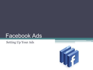 Facebook Ads
Setting Up Your Ads
 