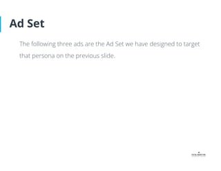 Ad Set
The following three ads are the Ad Set we have designed to target
that persona on the previous slide.
 