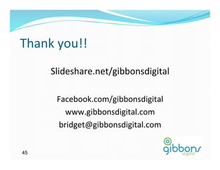 Thank	
  you!!	
  
Slideshare.net/gibbonsdigital	
  
Facebook.com/gibbonsdigital	
  
www.gibbonsdigital.com	
  
bridget@gibbonsdigital.com	
  
45
 